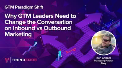 Why GTM Leaders Need to Change the Conversation on Inbound vs Outbound Marketing